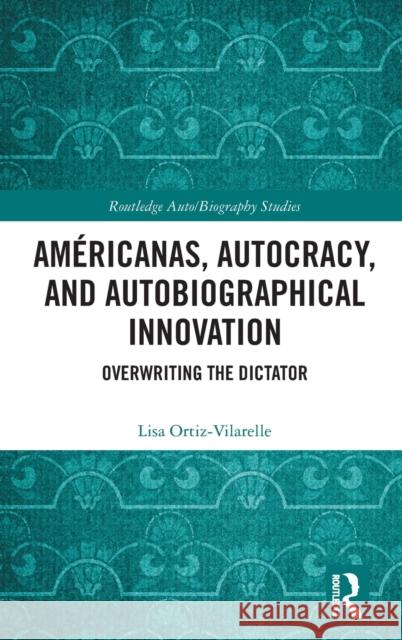 Américanas, Autocracy, and Autobiographical Innovation: Overwriting the Dictator Ortiz-Vilarelle, Lisa 9780367893477 Routledge