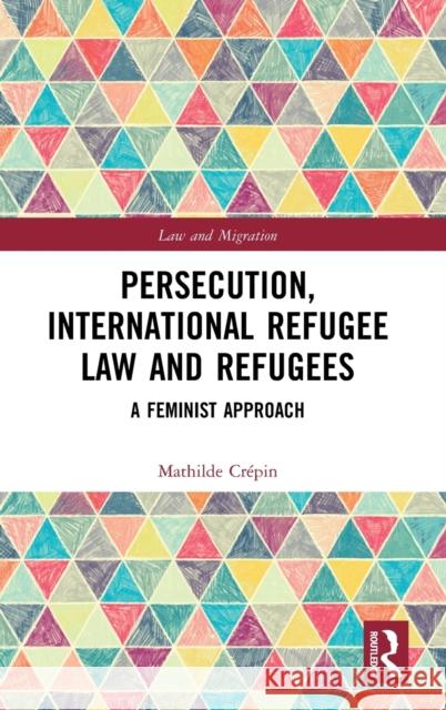 Persecution, International Refugee Law and Refugees: A Feminist Approach Crépin, Mathilde 9780367893507 Routledge