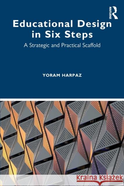 Educational Design in Six Steps: A Strategic and Practical Scaffold Yoram Harpaz 9780367893866