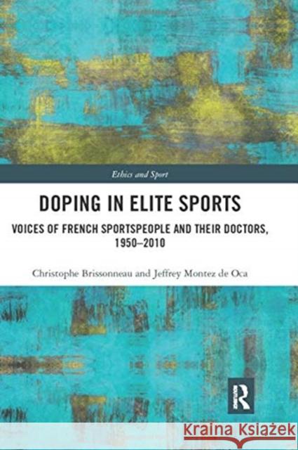 Doping in Elite Sports: Voices of French Sportspeople and Their Doctors, 1950-2010 Christophe Brissonneau Jeffrey Montez D 9780367894061 Routledge