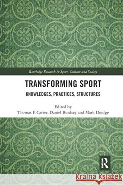Transforming Sport: Knowledges, Practices, Structures Thomas F. Carter Daniel Burdsey Mark Doidge 9780367894092 Routledge