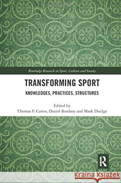 Transforming Sport: Knowledges, Practices, Structures Thomas F. Carter Daniel Burdsey Mark Doidge 9780367894092