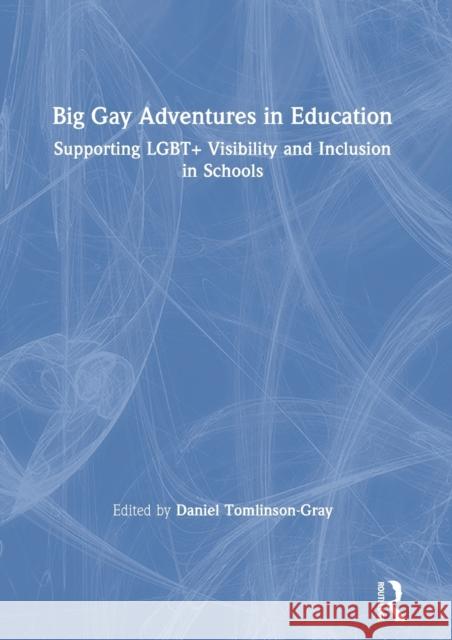 Big Gay Adventures in Education: Supporting Lgbt+ Visibility and Inclusion in Schools Daniel Tomlinson-Gray 9780367894221 Routledge