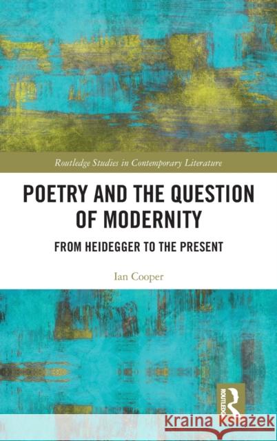 Poetry and the Question of Modernity: From Heidegger to the Present Ian Cooper   9780367894276 Routledge