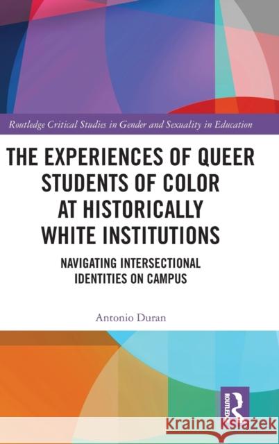The Experiences of Queer Students of Color at Historically White Institutions: Navigating Intersectional Identities on Campus Antonio Duran 9780367894320 Routledge
