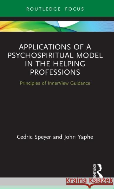 Applications of a Psychospiritual Model in the Helping Professions: Principles of InnerView Guidance Speyer, Cedric 9780367894351 Routledge