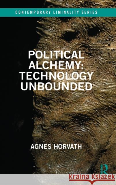 Political Alchemy: Technology Unbounded Agnes Horvath 9780367894412 Routledge