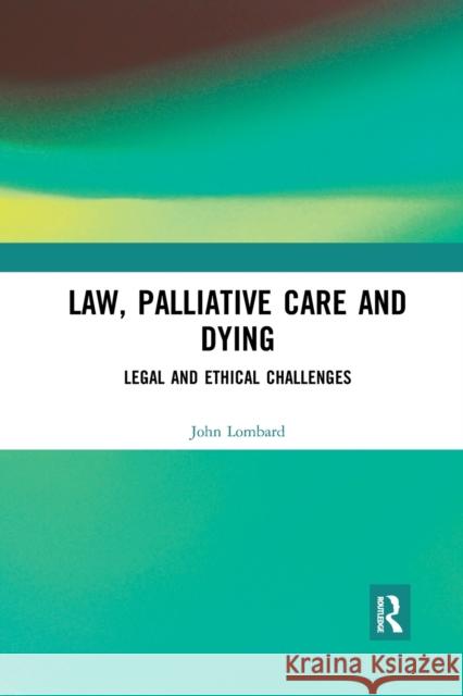 Law, Palliative Care and Dying: Legal and Ethical Challenges John Lombard 9780367894504
