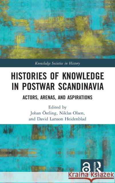 Histories of Knowledge in Postwar Scandinavia: Actors, Arenas, and Aspirations Östling, Johan 9780367894559 Routledge