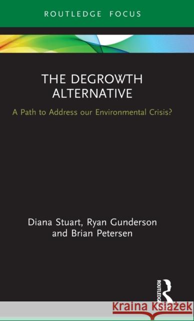 The Degrowth Alternative: A Path to Address Our Environmental Crisis? Diana Stuart Ryan Gunderson Brian Petersen 9780367894665 Routledge