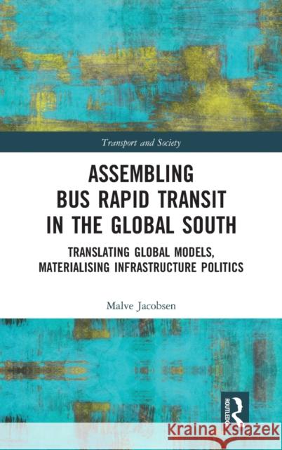 Assembling Bus Rapid Transit in the Global South: Translating Global Models, Materialising Infrastructure Politics Malve Jacobsen 9780367894771 Routledge