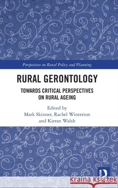 Rural Gerontology: Towards Critical Perspectives on Rural Ageing Mark W. Skinner Rachel Winterton Kieran Walsh 9780367894795 Routledge
