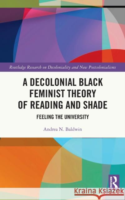 A Decolonial Black Feminist Theory of Reading and Shade: Feeling the University Andrea N. Baldwin 9780367894801 Routledge