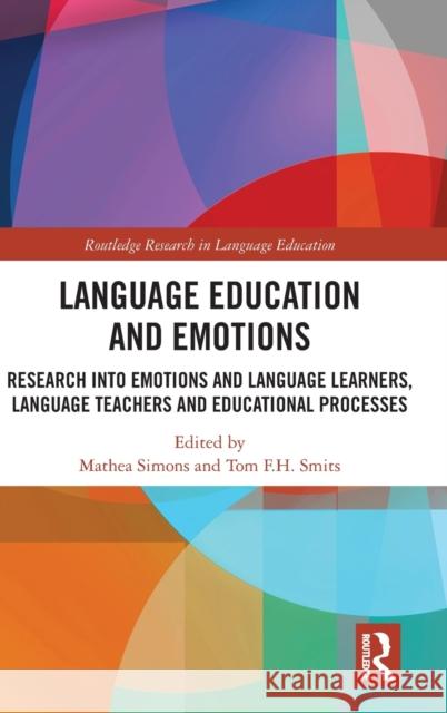 Language Education and Emotions: Research Into Emotions and Language Learners, Language Teachers and Educational Processes Mathea Simons Tom Smits 9780367894863 Routledge