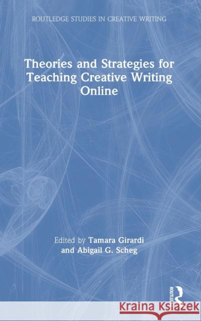 Theories and Strategies for Teaching Creative Writing Online Tamara Girardi Abigail G. Scheg 9780367895266