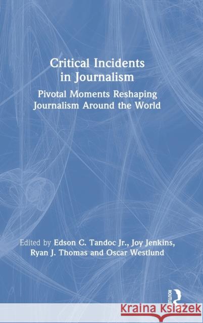 Critical Incidents in Journalism: Pivotal Moments Reshaping Journalism Around the World Edson C. Tando Joy Jenkins Ryan J. Thomas 9780367895365 Routledge