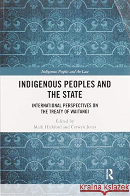 Indigenous Peoples and the State: International Perspectives on the Treaty of Waitangi Mark Hickford Carwyn Jones 9780367895440 Routledge