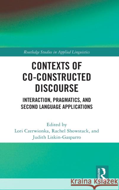 Contexts of Co-Constructed Discourse: Interaction, Pragmatics, and Second Language Applications Lori Czerwionka Rachel Showstack Judith Liskin-Gasparro 9780367895556 Routledge
