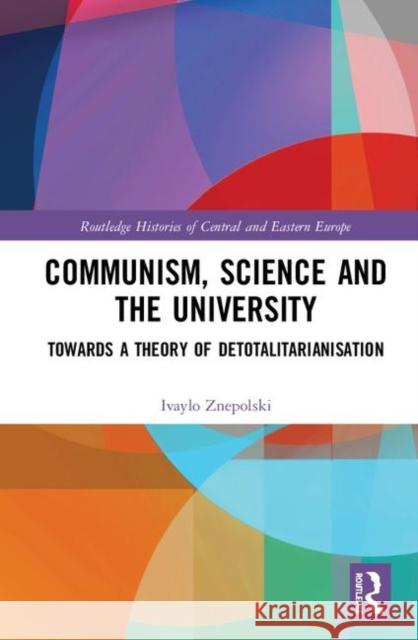 Communism, Science and the University: Towards a Theory of Detotalitarianisation Ivaylo Znepolski 9780367895686 Routledge