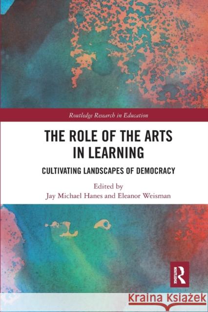 The Role of the Arts in Learning: Cultivating Landscapes of Democracy Jay Michael Hanes Eleanor Weisman 9780367895716 Routledge