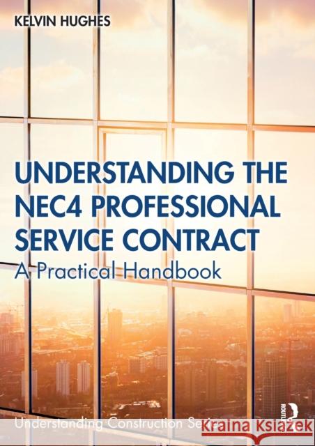 Understanding the Nec4 Professional Service Contract: A Practical Handbook Kelvin Hughes 9780367896027 Routledge