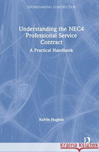 Understanding the Nec4 Professional Service Contract: A Practical Handbook Kelvin Hughes 9780367896041 Routledge