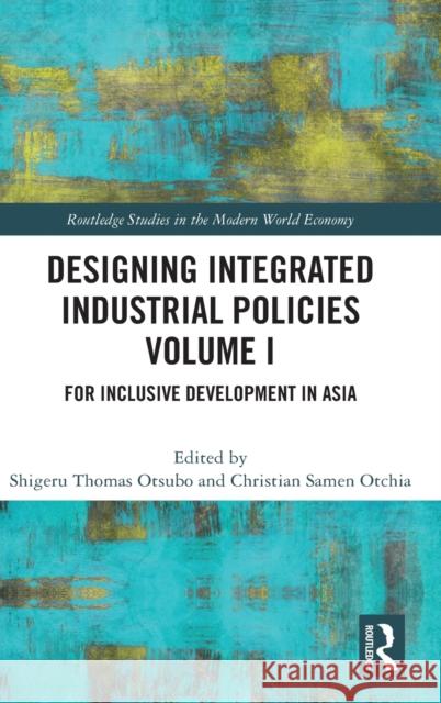 Designing Integrated Industrial Policies Volume I: For Inclusive Development in Asia Shigeru Thomas Otsubo Christian Samen Otchia 9780367896355 Routledge