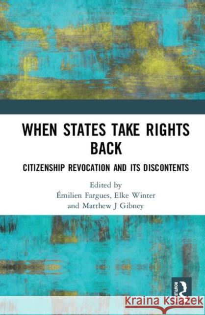 When States Take Rights Back: Citizenship Revocation and Its Discontents Emilien Fargues Elke Winter Matthew J. Gibney 9780367896454 Routledge