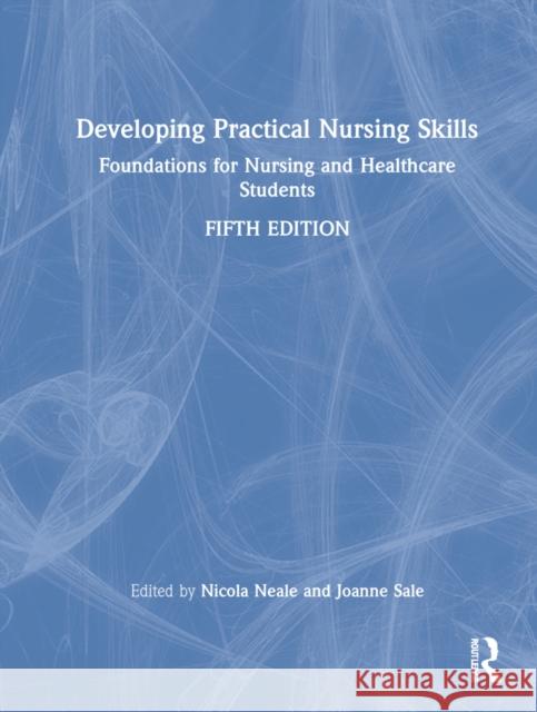 Developing Practical Nursing Skills: Foundations for Nursing and Healthcare Students Nicola Neale Joanne Sale 9780367896607 Routledge