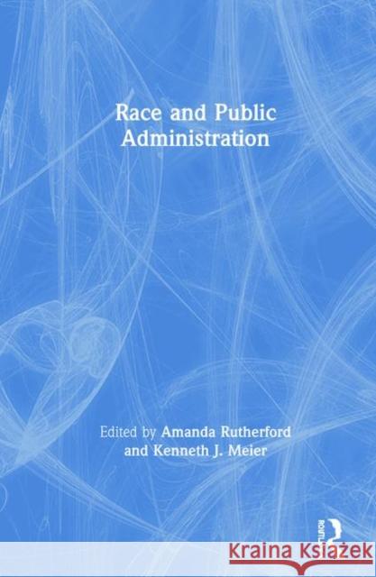 Race and Public Administration Amanda Rutherford Kenneth J. Meier 9780367896713