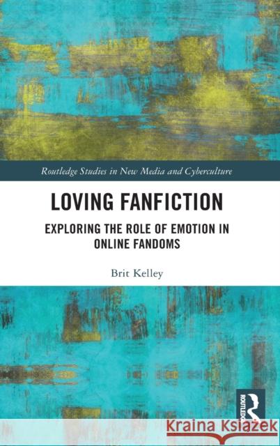 Loving Fanfiction: Exploring the Role of Emotion in Online Fandoms Brit Kelley 9780367896850 Routledge