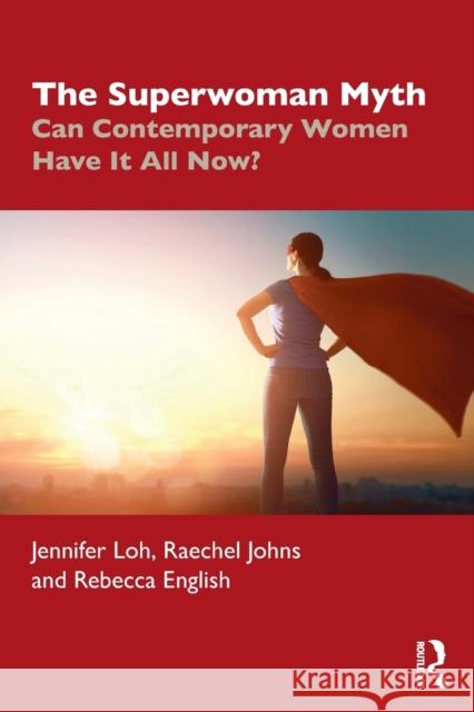 The Superwoman Myth: Can Contemporary Women Have It All Now? Jennifer Loh Raechel Johns Rebecca English 9780367896928 Routledge