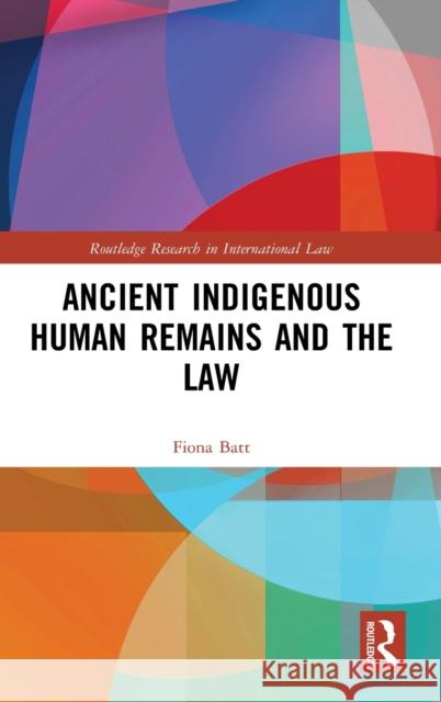 Ancient Indigenous Human Remains and the Law Fiona Batt 9780367897147 Routledge