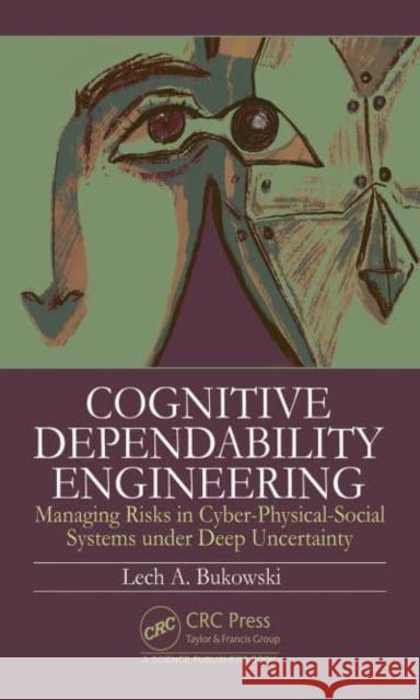Cognitive Dependability Engineering: Managing Risks in Cyber-Physical-Social Systems under Deep Uncertainty Lech Bukowski 9780367897307 CRC Press