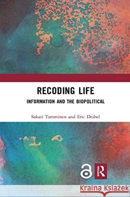 Recoding Life: Information and the Biopolitical Sakari Tamminen Eric Deibel 9780367897314 Routledge