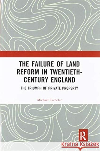 The Failure of Land Reform in Twentieth-Century England: The Triumph of Private Property Michael Tichelar 9780367897383 Routledge