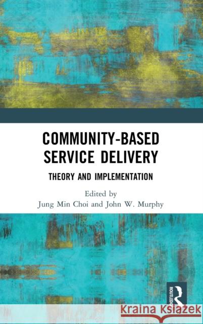 Community-Based Service Delivery: Theory and Implementation Jung Min Choi John W. Murphy 9780367897413
