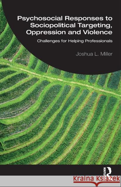 Psychosocial Responses to Sociopolitical Targeting, Oppression and Violence: Challenges for Helping Professionals Joshua L. Miller 9780367897949 Routledge