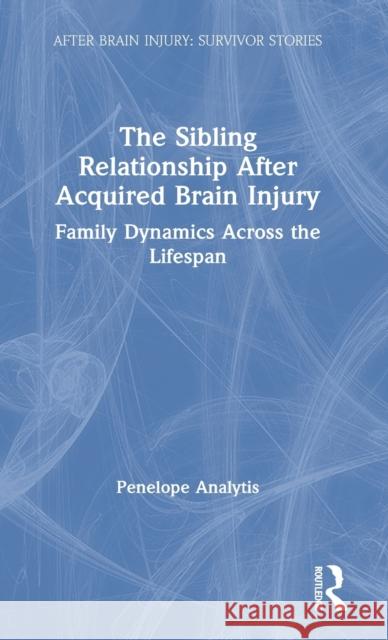 The Sibling Relationship After Acquired Brain Injury: Family Dynamics Across the Lifespan Penelope Analytis 9780367897987 Routledge