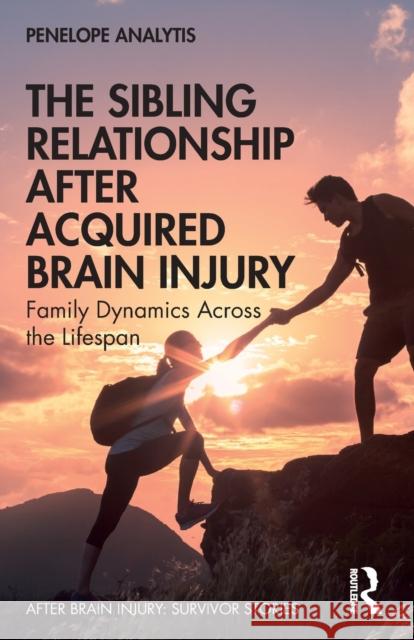 The Sibling Relationship After Acquired Brain Injury: Family Dynamics Across the Lifespan Penelope Analytis 9780367897994 Routledge