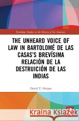 The Unheard Voice of Law in Bartolomé de Las Casas's Brevísima Relación de la Destruición de Las Indias Orique, David T. 9780367898045 Routledge