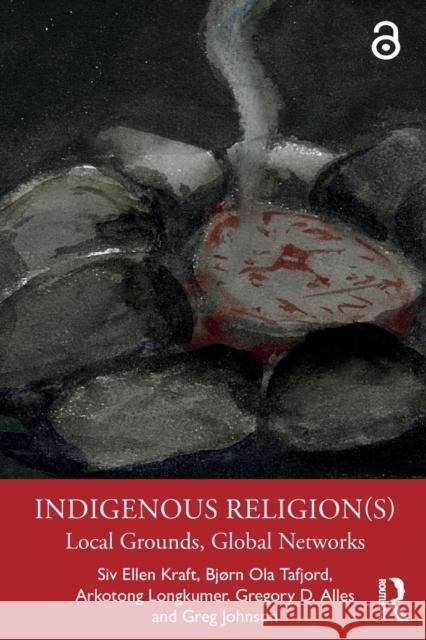 Indigenous Religion(s): Local Grounds, Global Networks Bj Tafjord Gregory Alles Greg Johnson 9780367898588 Routledge