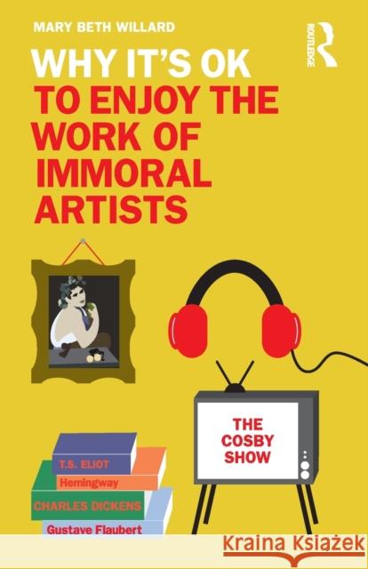 Why It's OK to Enjoy the Work of Immoral Artists Willard, Mary Beth 9780367898649 Routledge