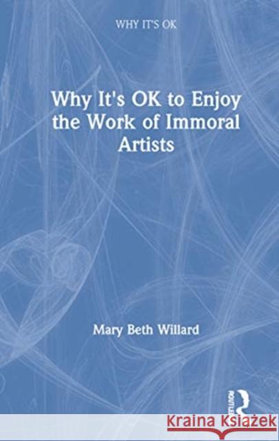 Why It's Ok to Enjoy the Work of Immoral Artists Mary Beth Willard 9780367898656 Routledge