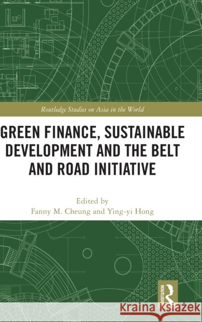 Green Finance, Sustainable Development and the Belt and Road Initiative Fanny M. Cheung Ying-Yi Hong 9780367898809