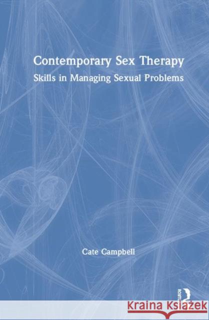 Contemporary Sex Therapy: Skills in Managing Sexual Problems Cate Campbell 9780367898960 Routledge