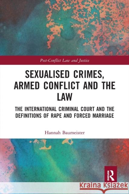 Sexualised Crimes, Armed Conflict and the Law: The International Criminal Court and the Definitions of Rape and Forced Marriage Hannah Baumeister 9780367900267 Routledge