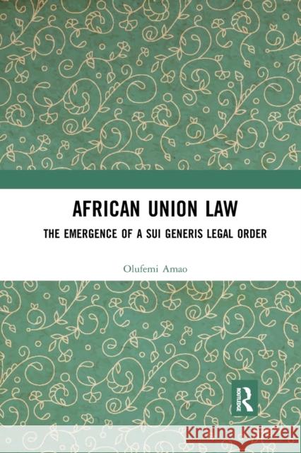 African Union Law: The Emergence of a Sui Generis Legal Order Olufemi Amao 9780367900281 Routledge