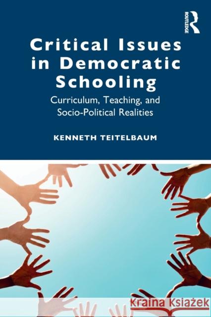 Critical Issues in Democratic Schooling: Curriculum, Teaching, and Socio-Political Realities Kenneth Teitelbaum 9780367900526