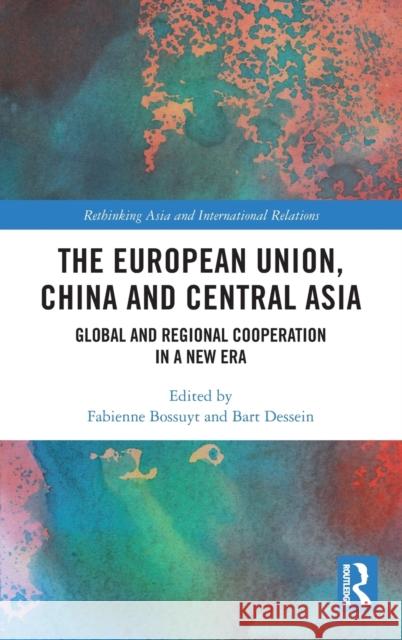 The European Union, China and Central Asia: Global and Regional Cooperation in A New Era Bossuyt, Fabienne 9780367900687